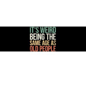 Its Weird Being The Same Age As Old People Bumper Sticker