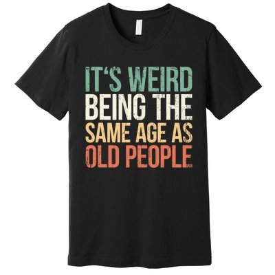 Its Weird Being The Same Age As Old People Premium T-Shirt