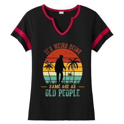 ItS Weird Being The Same Age As Old People Funny Ladies Halftime Notch Neck Tee