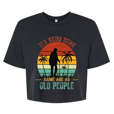 ItS Weird Being The Same Age As Old People Funny Bella+Canvas Jersey Crop Tee