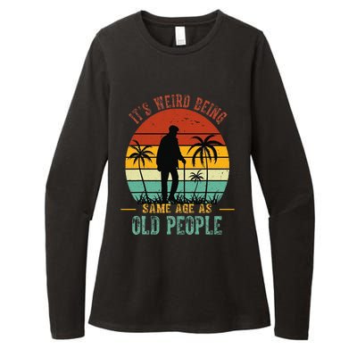 ItS Weird Being The Same Age As Old People Funny Womens CVC Long Sleeve Shirt