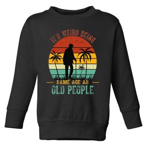 ItS Weird Being The Same Age As Old People Funny Toddler Sweatshirt