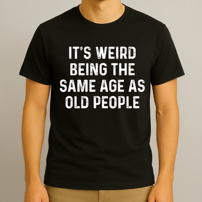Its Weird Being The Same Age As Old People T-Shirt