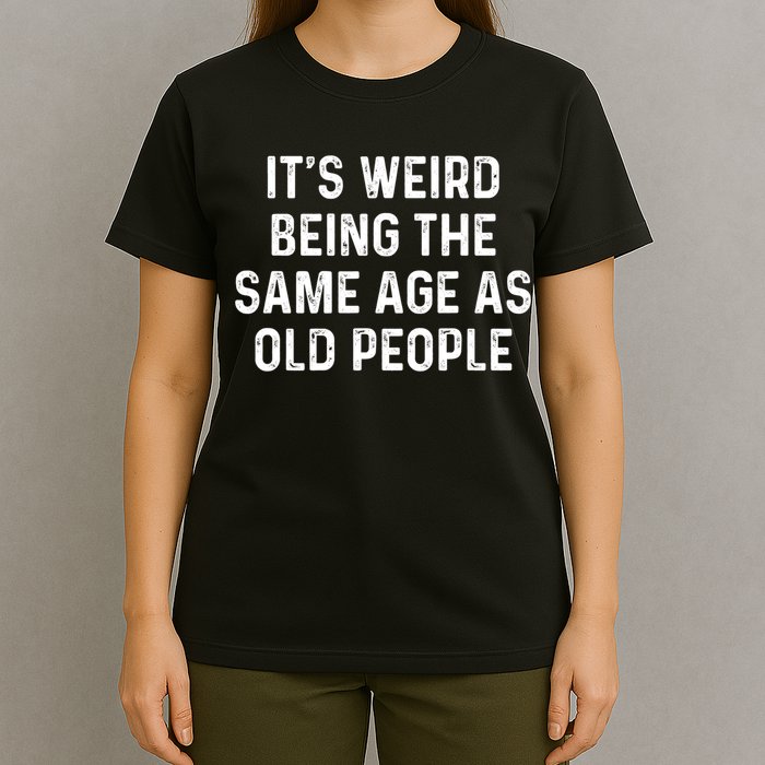 Its Weird Being The Same Age As Old People T-Shirt