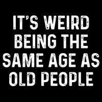 Its Weird Being The Same Age As Old People T-Shirt
