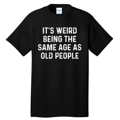 Its Weird Being The Same Age As Old People Tall T-Shirt