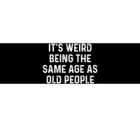 Its Weird Being The Same Age As Old People Bumper Sticker