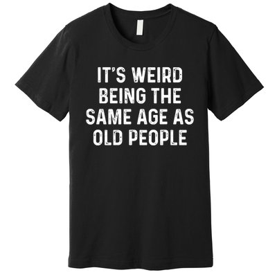 Its Weird Being The Same Age As Old People Premium T-Shirt