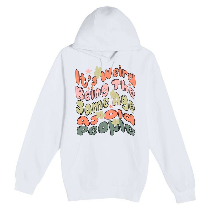 Its Weird Being The Same Age As Old People Retro Sarcastic Premium Pullover Hoodie