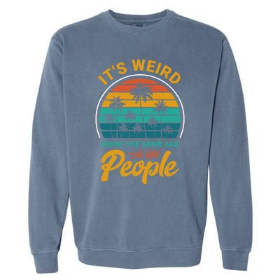 It's Weird Being The Same Age As Old People Retro Sarcastic Gift Garment-Dyed Sweatshirt