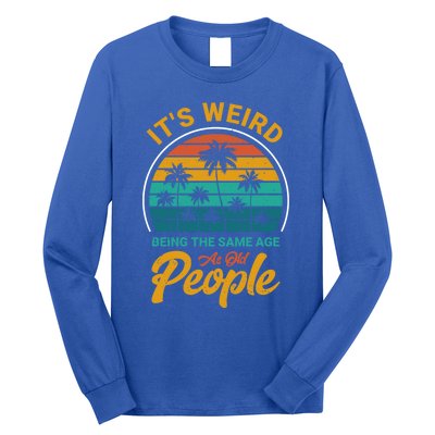 It's Weird Being The Same Age As Old People Retro Sarcastic Gift Long Sleeve Shirt