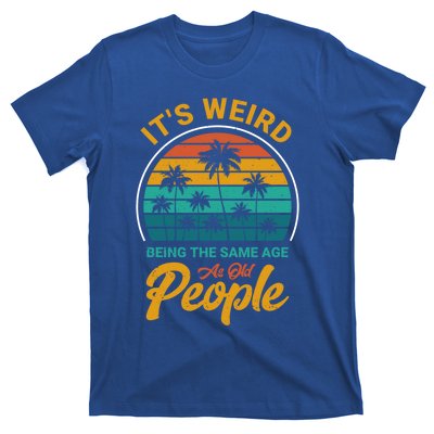 It's Weird Being The Same Age As Old People Retro Sarcastic Gift T-Shirt