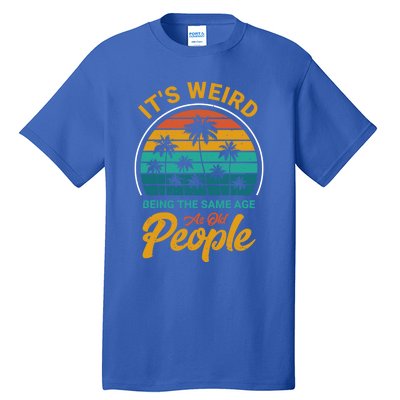 It's Weird Being The Same Age As Old People Retro Sarcastic Gift Tall T-Shirt