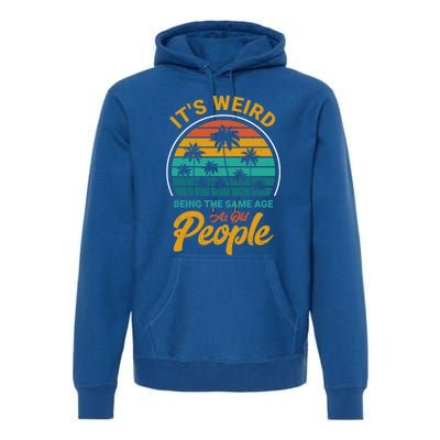 It's Weird Being The Same Age As Old People Retro Sarcastic Gift Premium Hoodie