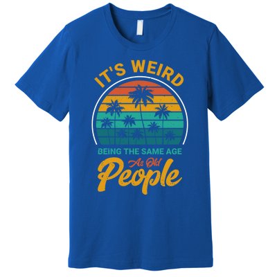 It's Weird Being The Same Age As Old People Retro Sarcastic Gift Premium T-Shirt