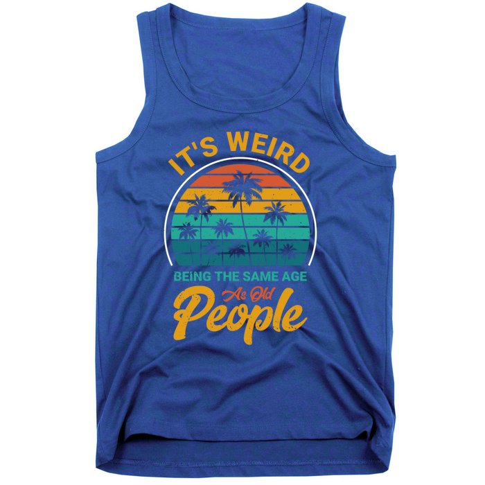 It's Weird Being The Same Age As Old People Retro Sarcastic Gift Tank Top