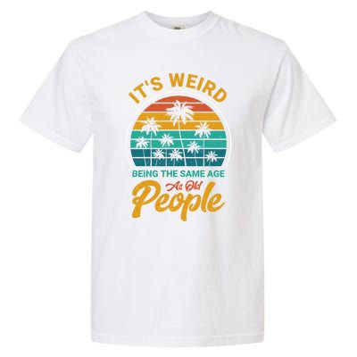 It's Weird Being The Same Age As Old People Retro Sarcastic Gift Garment-Dyed Heavyweight T-Shirt