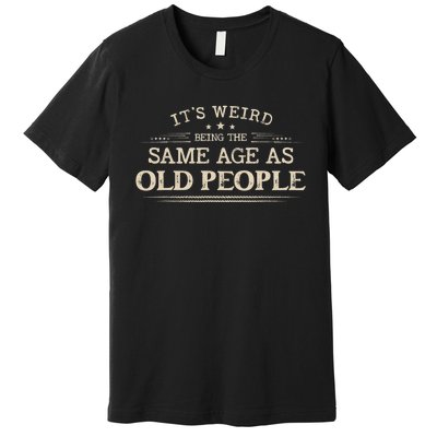 Its Weird Being The Same Age As Old People Funny Vintage Premium T-Shirt