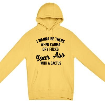 I Wanna Be There When Karma Dry Fucks Your Ass With A Cactus Premium Pullover Hoodie