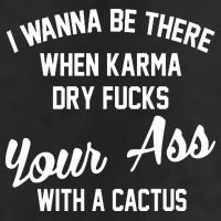 I Wanna Be There When Karma Dry Fucks Your Ass With A Cactus Garment-Dyed Heavyweight T-Shirt