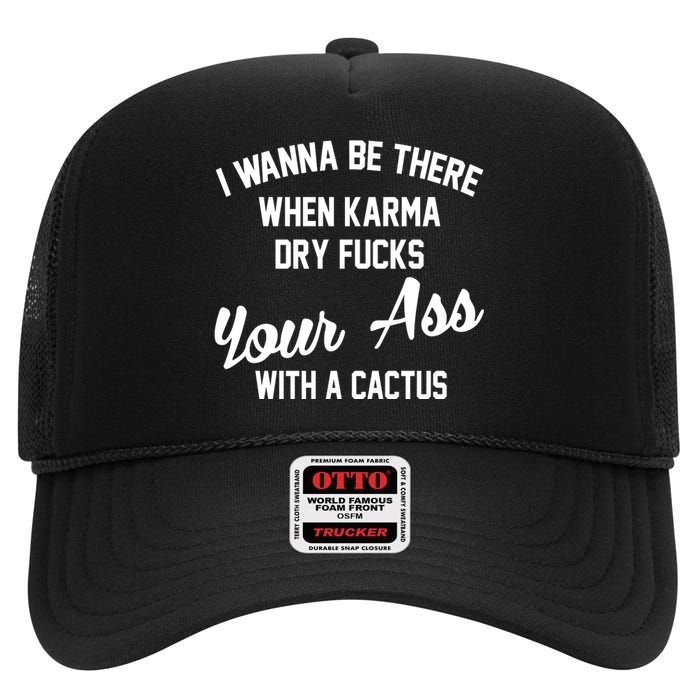 I Wanna Be There When Karma Dry Fucks Your Ass With A Cactus High Crown Mesh Back Trucker Hat