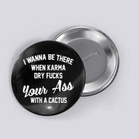 I Wanna Be There When Karma Dry Fucks Your Ass With A Cactus Button