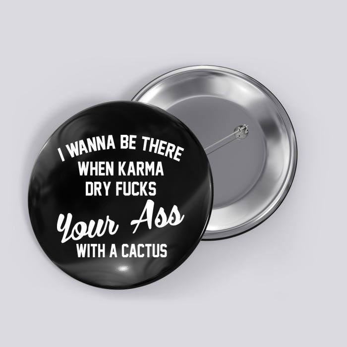 I Wanna Be There When Karma Dry Fucks Your Ass With A Cactus Button