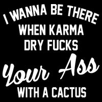 I Wanna Be There When Karma Dry Fucks Your Ass With A Cactus Button