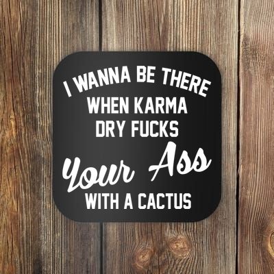 I Wanna Be There When Karma Dry Fucks Your Ass With A Cactus Coaster