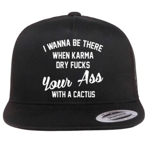 I Wanna Be There When Karma Dry Fucks Your Ass With A Cactus Flat Bill Trucker Hat