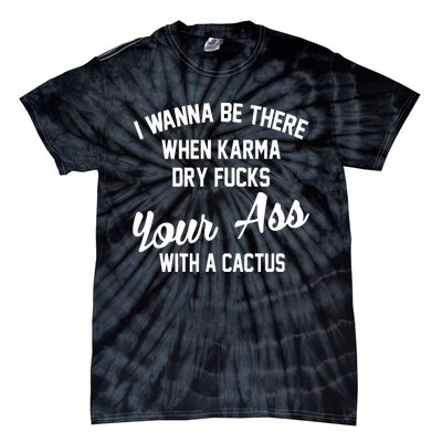 I Wanna Be There When Karma Dry Fucks Your Ass With A Cactus Tie-Dye T-Shirt