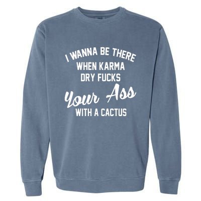 I Wanna Be There When Karma Dry Fucks Your Ass With A Cactus Garment-Dyed Sweatshirt