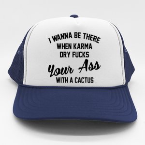 I Wanna Be There When Karma Dry Fucks Your Ass With A Cactus Trucker Hat