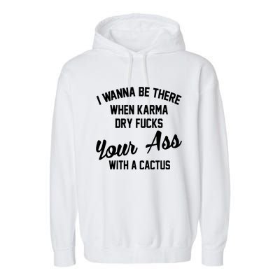 I Wanna Be There When Karma Dry Fucks Your Ass With A Cactus Garment-Dyed Fleece Hoodie