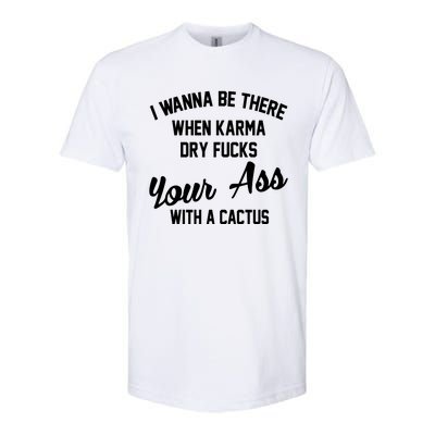 I Wanna Be There When Karma Dry Fucks Your Ass With A Cactus Softstyle CVC T-Shirt