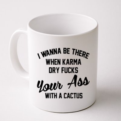 I Wanna Be There When Karma Dry Fucks Your Ass With A Cactus Coffee Mug