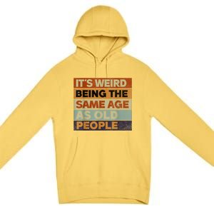 Its Weird Being The Same Age As Old People Sarcastic Design Premium Pullover Hoodie