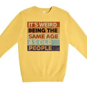 Its Weird Being The Same Age As Old People Sarcastic Design Premium Crewneck Sweatshirt