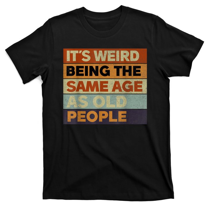 Its Weird Being The Same Age As Old People Sarcastic Design T-Shirt