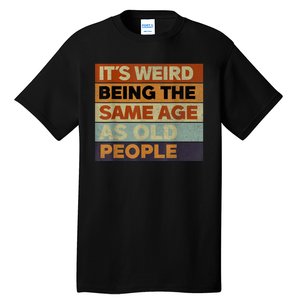 Its Weird Being The Same Age As Old People Sarcastic Design Tall T-Shirt