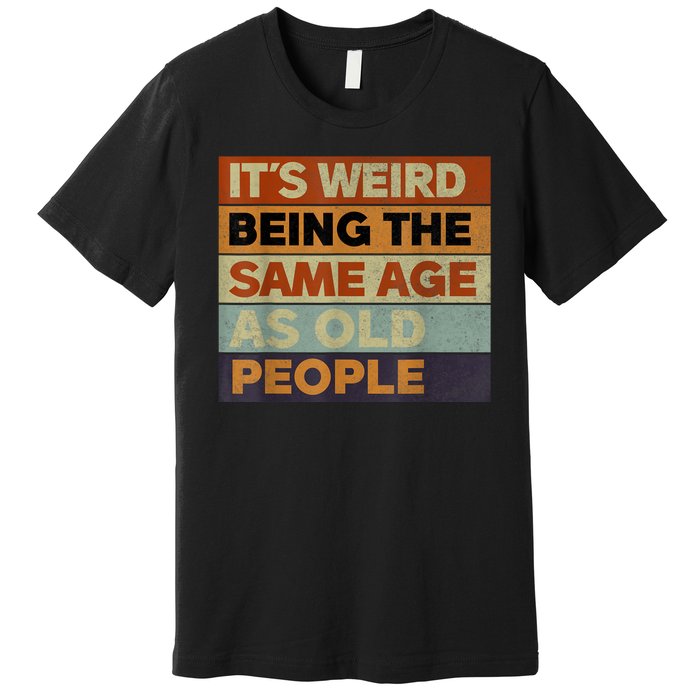 Its Weird Being The Same Age As Old People Sarcastic Design Premium T-Shirt