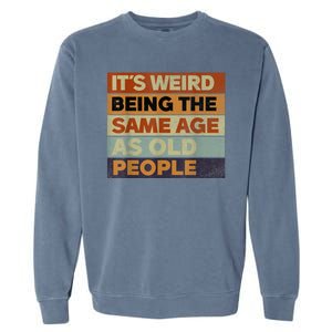 Its Weird Being The Same Age As Old People Sarcastic Design Garment-Dyed Sweatshirt