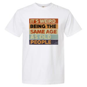 Its Weird Being The Same Age As Old People Sarcastic Design Garment-Dyed Heavyweight T-Shirt