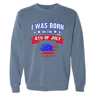 I Was Born On The 4th Of July Gift Garment-Dyed Sweatshirt