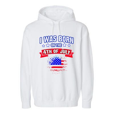 I Was Born On The 4th Of July Gift Garment-Dyed Fleece Hoodie