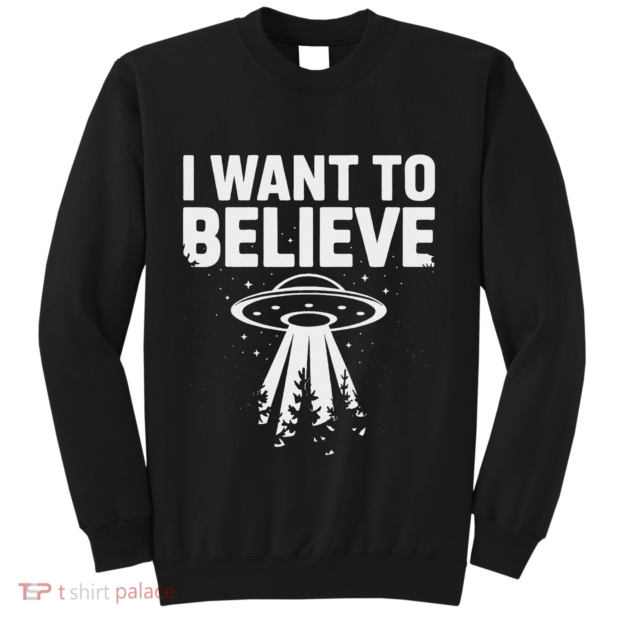 I Want Believe Ufo Alien Spaceship Extraterrestrial Sweatshirt