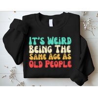It's Weird Being The Same Age As Old People  Sweatshirt