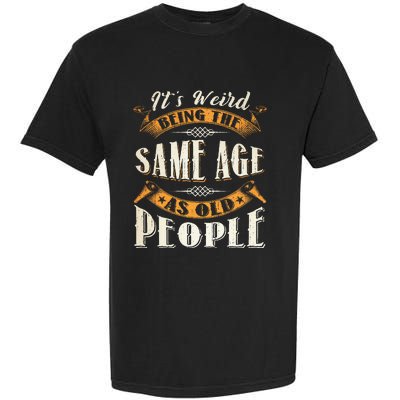 Its Weird Being The Same Age As Old People Retro Sarcastic Garment-Dyed Heavyweight T-Shirt