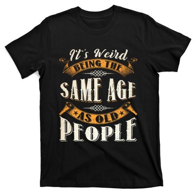 Its Weird Being The Same Age As Old People Retro Sarcastic T-Shirt