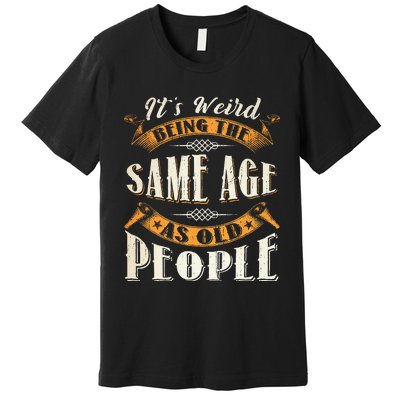 Its Weird Being The Same Age As Old People Retro Sarcastic Premium T-Shirt